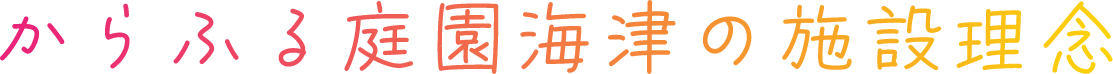 からふる園庭海津の施設理念