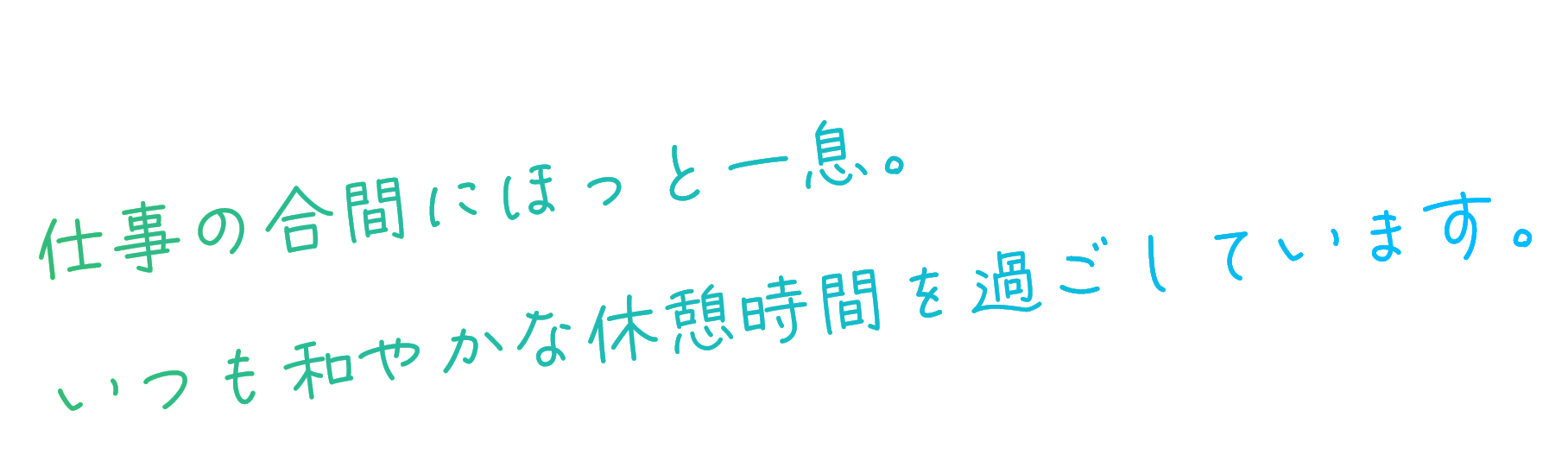 仕事の合間にほっと一息。いつも和やかな休憩時間を過ごしています。